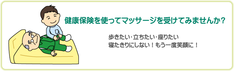 健康保険を使ってマッサージを受けてみませんか？
歩きたい・立ちたい・座りたい
寝たきりにしない！もう一度笑顔に！